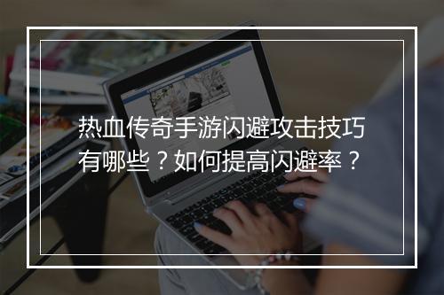 热血传奇手游闪避攻击技巧有哪些？如何提高闪避率？