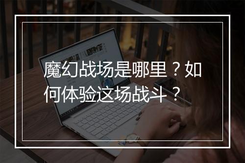 魔幻战场是哪里？如何体验这场战斗？