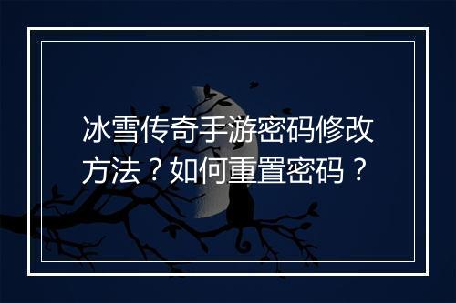 冰雪传奇手游密码修改方法？如何重置密码？