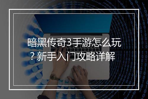 暗黑传奇3手游怎么玩？新手入门攻略详解