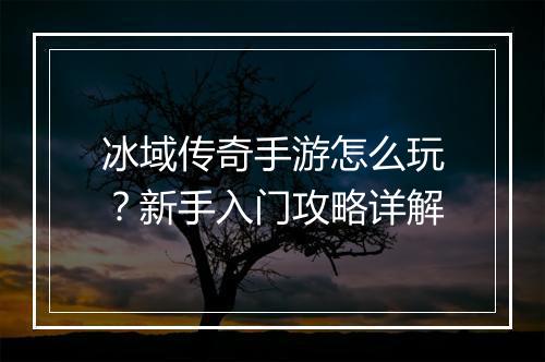 冰域传奇手游怎么玩？新手入门攻略详解