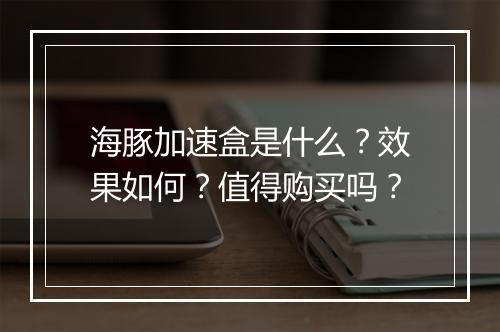 海豚加速盒是什么？效果如何？值得购买吗？
