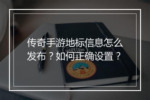 传奇手游地标信息怎么发布？如何正确设置？