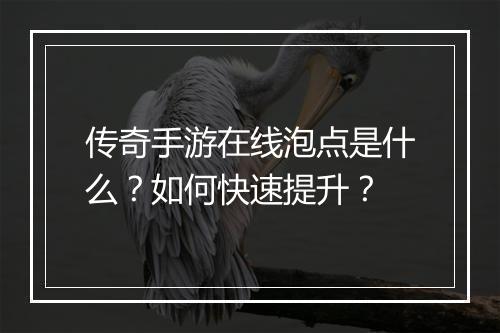 传奇手游在线泡点是什么？如何快速提升？