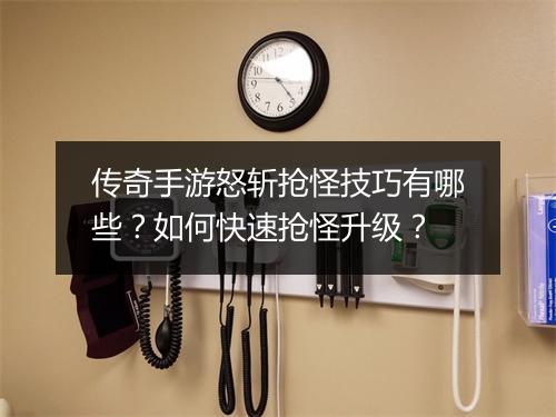 传奇手游怒斩抢怪技巧有哪些？如何快速抢怪升级？