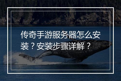 传奇手游服务器怎么安装？安装步骤详解？