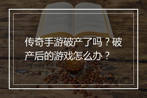 传奇手游破产了吗？破产后的游戏怎么办？