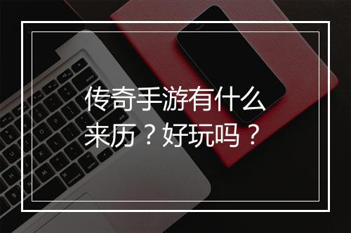 传奇手游有什么来历？好玩吗？