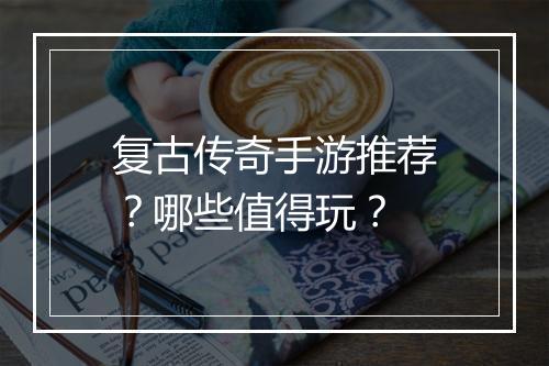 复古传奇手游推荐？哪些值得玩？