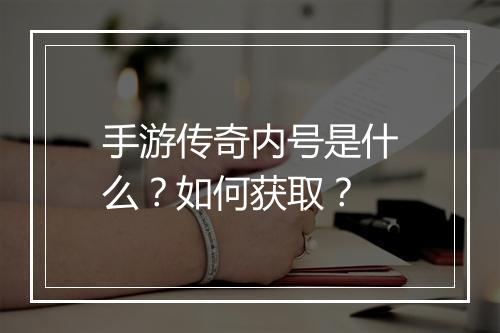 手游传奇内号是什么？如何获取？
