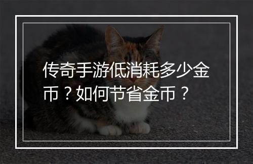 传奇手游低消耗多少金币？如何节省金币？