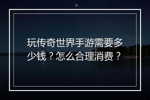 玩传奇世界手游需要多少钱？怎么合理消费？