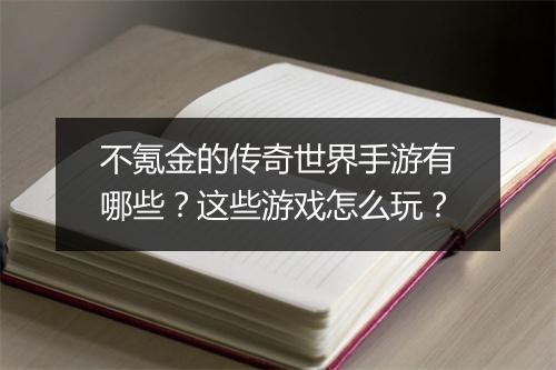 不氪金的传奇世界手游有哪些？这些游戏怎么玩？