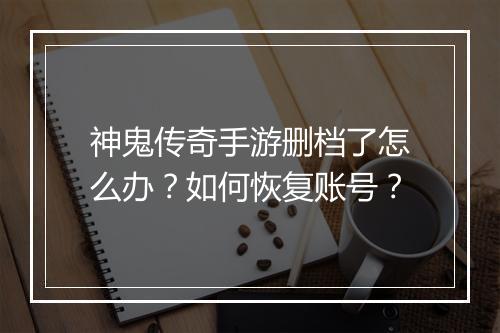 神鬼传奇手游删档了怎么办？如何恢复账号？
