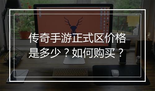 传奇手游正式区价格是多少？如何购买？