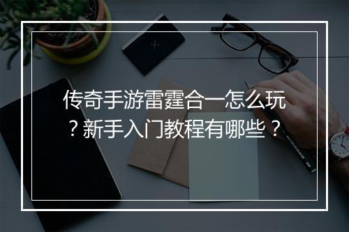 传奇手游雷霆合一怎么玩？新手入门教程有哪些？