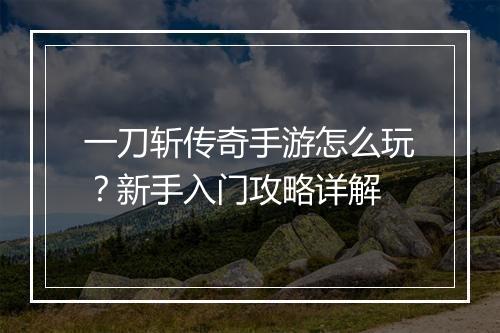 一刀斩传奇手游怎么玩？新手入门攻略详解