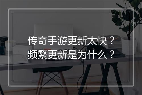 传奇手游更新太快？频繁更新是为什么？