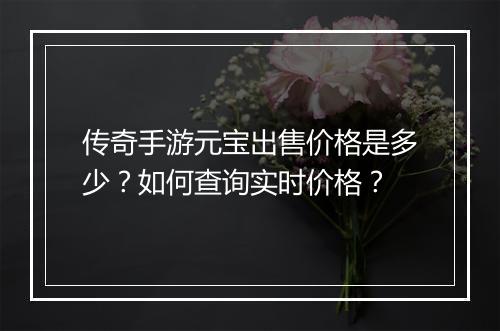 传奇手游元宝出售价格是多少？如何查询实时价格？