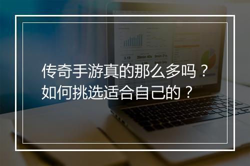传奇手游真的那么多吗？如何挑选适合自己的？