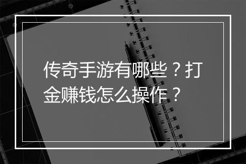 传奇手游有哪些？打金赚钱怎么操作？