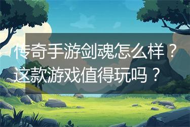 传奇手游剑魂怎么样？这款游戏值得玩吗？