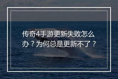 传奇4手游更新失败怎么办？为何总是更新不了？