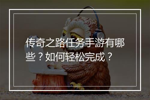 传奇之路任务手游有哪些？如何轻松完成？