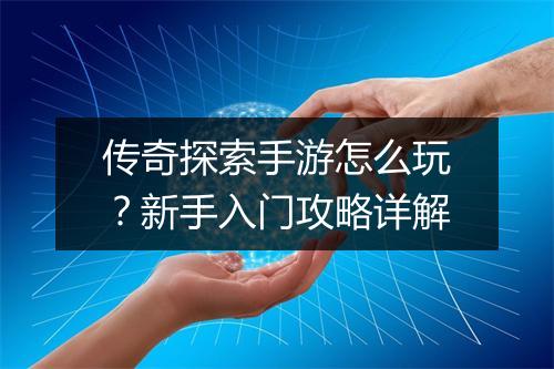 传奇探索手游怎么玩？新手入门攻略详解