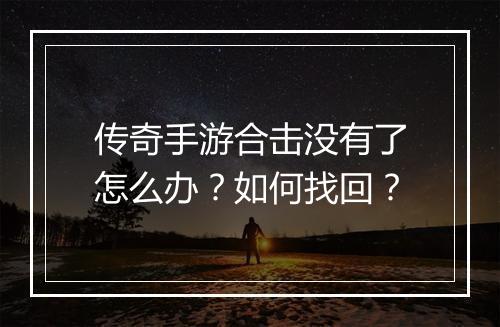 传奇手游合击没有了怎么办？如何找回？