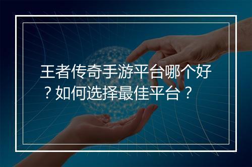 王者传奇手游平台哪个好？如何选择最佳平台？