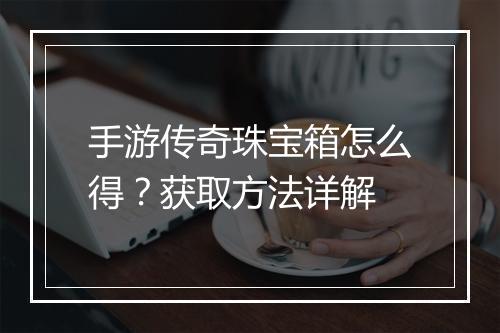 手游传奇珠宝箱怎么得？获取方法详解