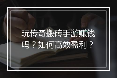 玩传奇搬砖手游赚钱吗？如何高效盈利？