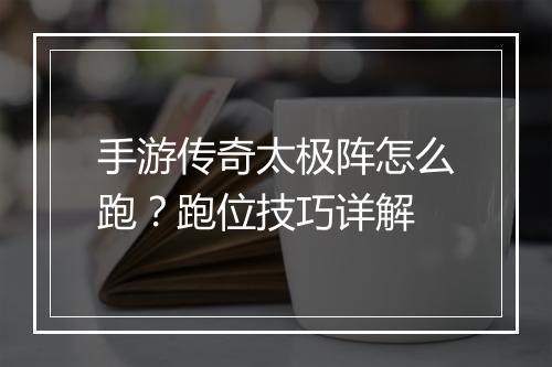 手游传奇太极阵怎么跑？跑位技巧详解