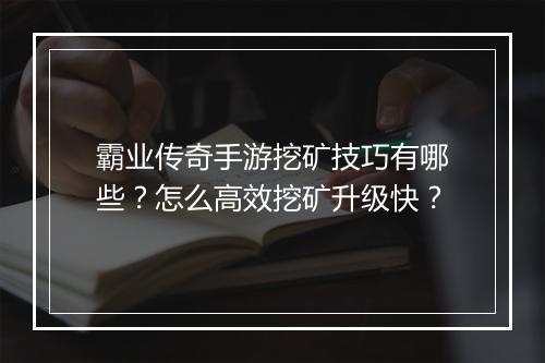 霸业传奇手游挖矿技巧有哪些？怎么高效挖矿升级快？