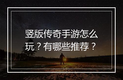 竖版传奇手游怎么玩？有哪些推荐？