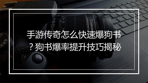 手游传奇怎么快速爆狗书？狗书爆率提升技巧揭秘