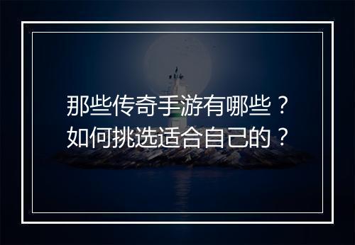 那些传奇手游有哪些？如何挑选适合自己的？