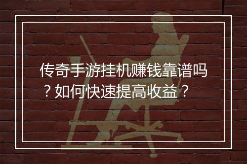 传奇手游挂机赚钱靠谱吗？如何快速提高收益？