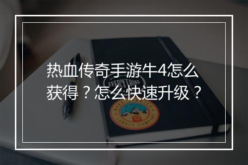热血传奇手游牛4怎么获得？怎么快速升级？