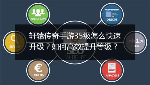 轩辕传奇手游35级怎么快速升级？如何高效提升等级？
