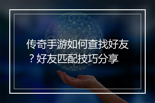 传奇手游如何查找好友？好友匹配技巧分享