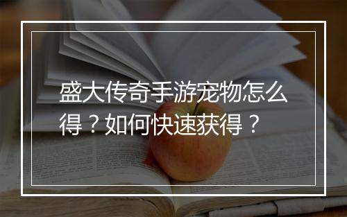 盛大传奇手游宠物怎么得？如何快速获得？