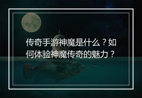传奇手游神魔是什么？如何体验神魔传奇的魅力？