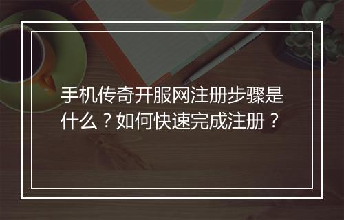 手机传奇开服网注册步骤是什么？如何快速完成注册？