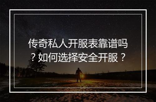 传奇私人开服表靠谱吗？如何选择安全开服？