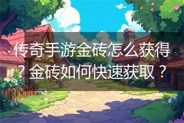 传奇手游金砖怎么获得？金砖如何快速获取？