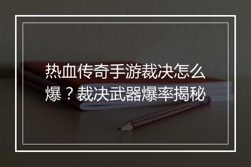 热血传奇手游裁决怎么爆？裁决武器爆率揭秘