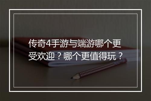 传奇4手游与端游哪个更受欢迎？哪个更值得玩？
