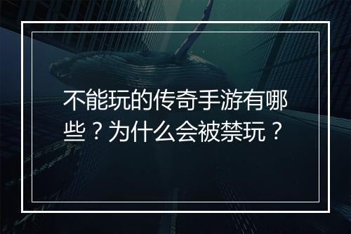 不能玩的传奇手游有哪些？为什么会被禁玩？